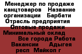Менеджер по продаже канцтоваров › Название организации ­ Барбати › Отрасль предприятия ­ Оптовые продажи › Минимальный оклад ­ 150 000 - Все города Работа » Вакансии   . Адыгея респ.,Майкоп г.